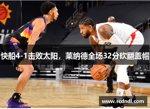 快船4-1击败太阳，莱纳德全场32分砍翻盖帽