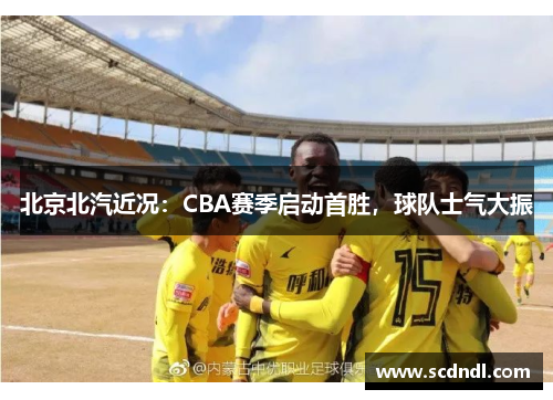 北京北汽近况：CBA赛季启动首胜，球队士气大振